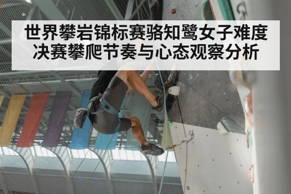 世界攀岩锦标赛骆知鹭女子难度决赛攀爬节奏与心态观察分析