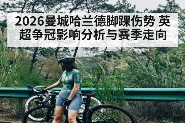 2026曼城哈兰德脚踝伤势 英超争冠影响分析与赛季走向