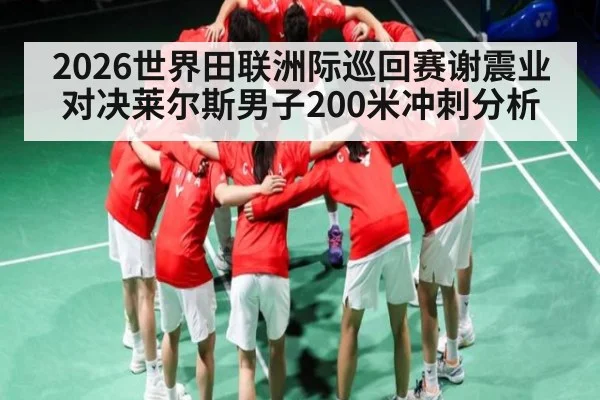 2026世界田联洲际巡回赛谢震业对决莱尔斯男子200米冲刺分析